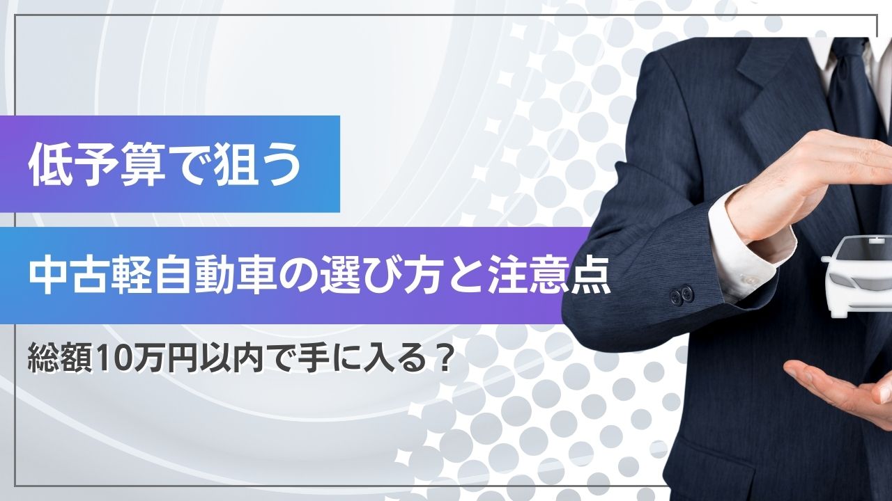 総額10万円以内で手に入る？低予算で狙う中古軽自動車の選び方と注意点